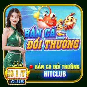 Bắn Cá Đổi Thưởng Hitclub | Hình Thức Giải Trí Kiếm Tiền Thú Vị 2025