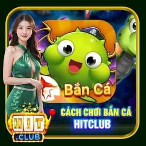 Cách Chơi Bắn Cá Hitclub | Mẹo Hay Thu Tiền Về Đầy Túi Chớ Bỏ Lỡ